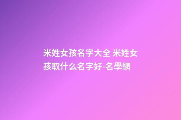 米姓女孩名字大全 米姓女孩取什么名字好-名學網-第1張-公司起名-玄機派